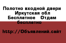 Полотно входной двери - Иркутская обл. Бесплатное » Отдам бесплатно   